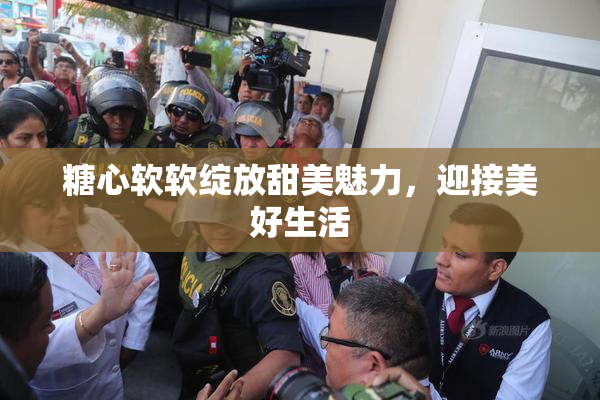 糖心软软绽放甜美魅力，迎接美好生活