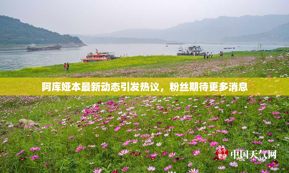 阿库娅本最新动态引发热议，粉丝期待更多消息