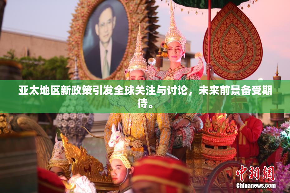 亚太地区新政策引发全球关注与讨论，未来前景备受期待。