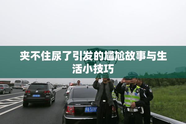 夹不住尿了引发的尴尬故事与生活小技巧
