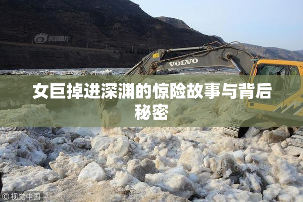 女巨掉进深渊的惊险故事与背后秘密