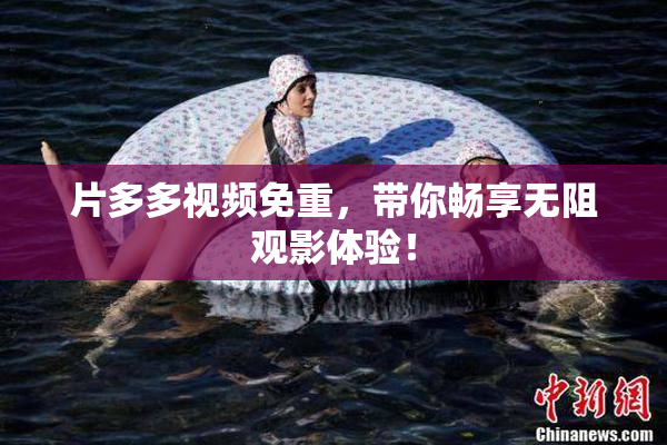 片多多视频免重，带你畅享无阻观影体验！