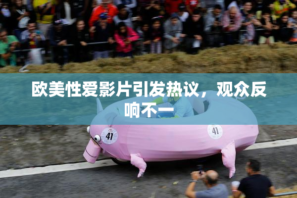 欧美性爱影片引发热议，观众反响不一