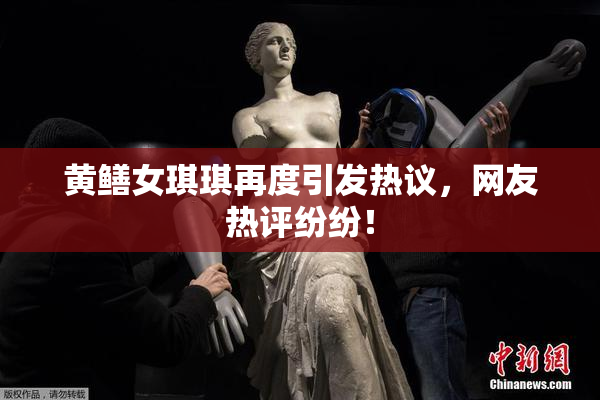 黄鳝女琪琪再度引发热议，网友热评纷纷！