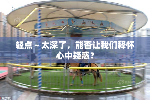 轻点～太深了，能否让我们释怀心中疑惑？