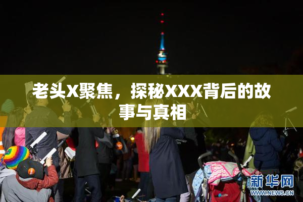 老头X聚焦，探秘XXX背后的故事与真相