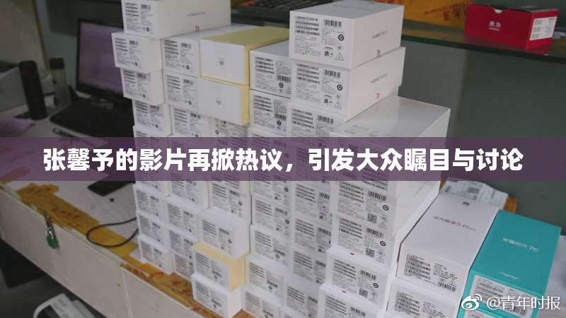 张馨予的影片再掀热议，引发大众瞩目与讨论