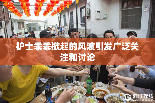 护士乖乖掀起的风波引发广泛关注和讨论