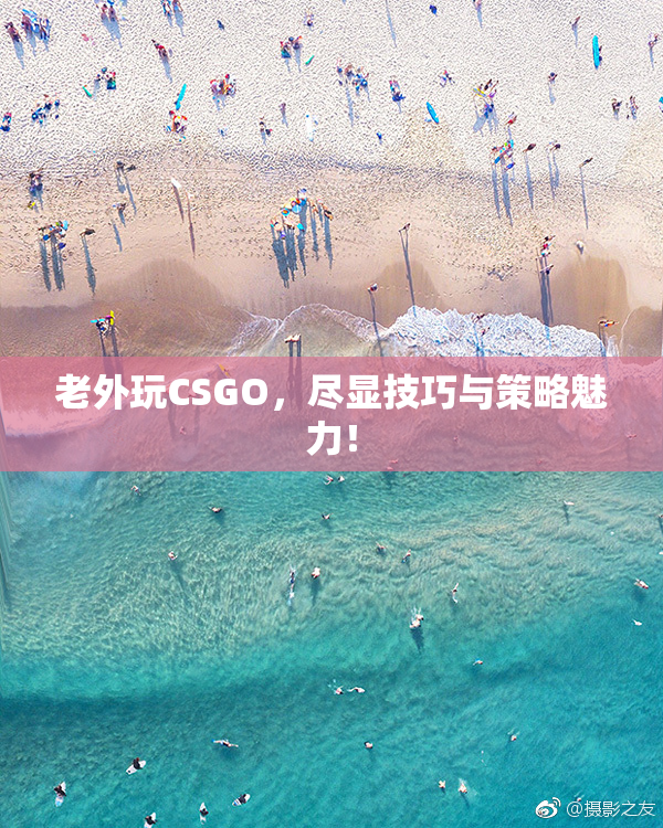 老外玩CSGO，尽显技巧与策略魅力！