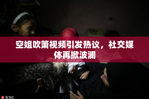 空姐吹箫视频引发热议，社交媒体再掀波澜