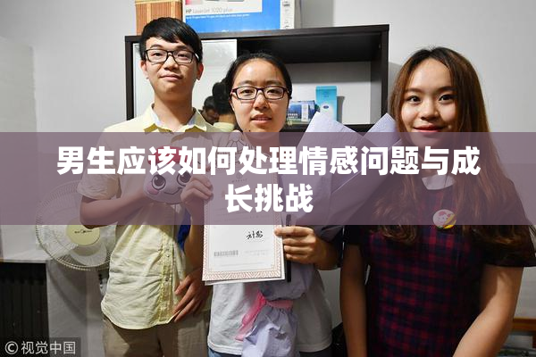 男生应该如何处理情感问题与成长挑战