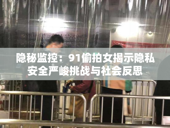 隐秘监控：91偷拍女揭示隐私安全严峻挑战与社会反思