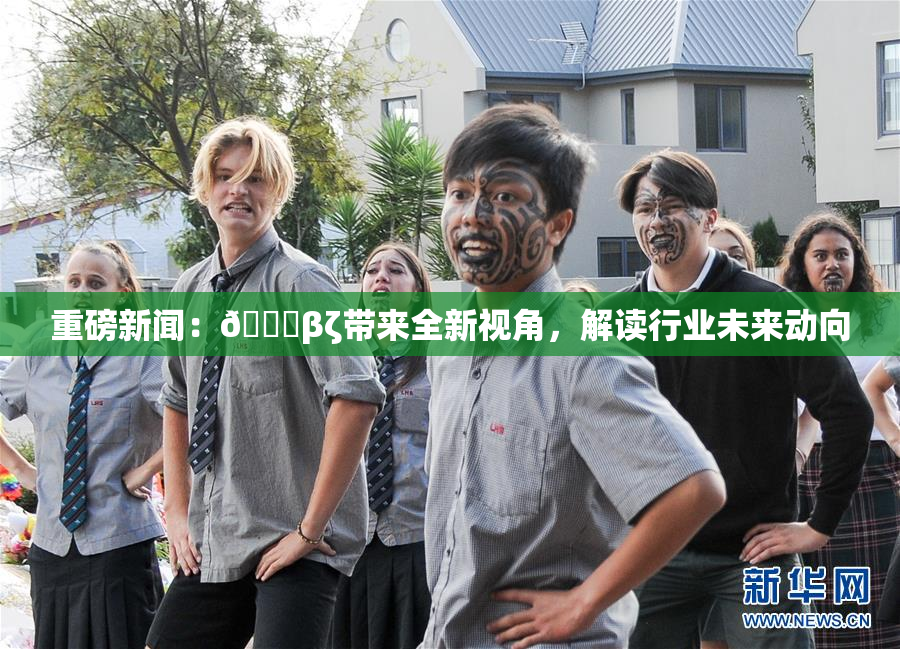 重磅新闻：👙βζ带来全新视角，解读行业未来动向