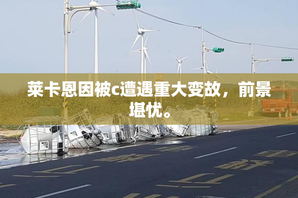 莱卡恩因被c遭遇重大变故，前景堪忧。