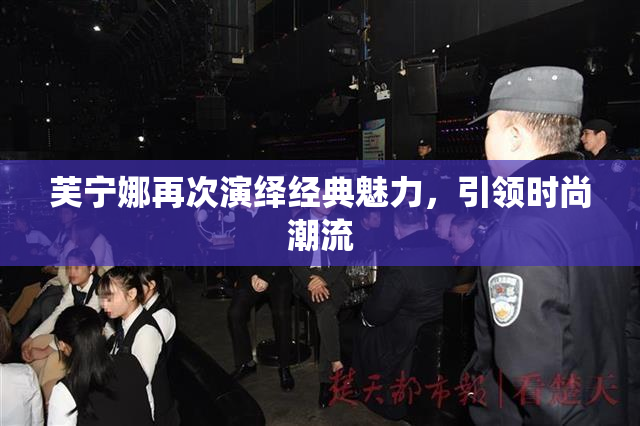 芙宁娜再次演绎经典魅力，引领时尚潮流