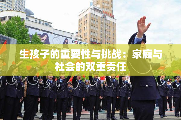 生孩子的重要性与挑战：家庭与社会的双重责任