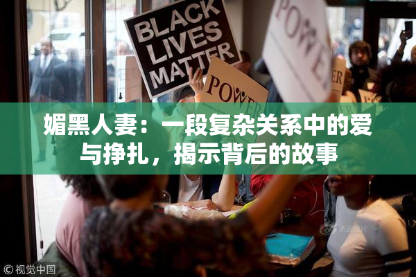 媚黑人妻：一段复杂关系中的爱与挣扎，揭示背后的故事