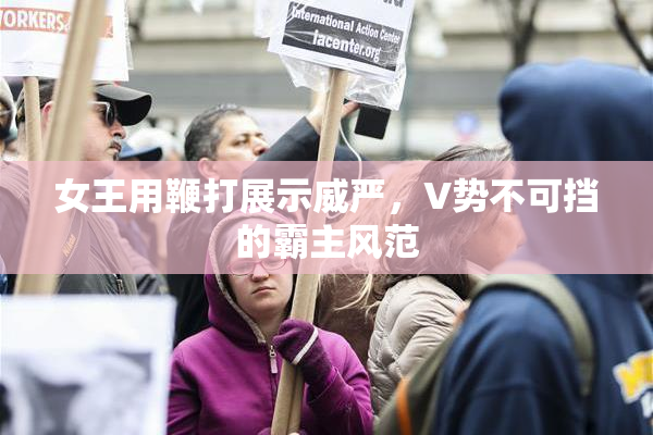 女王用鞭打展示威严，V势不可挡的霸主风范