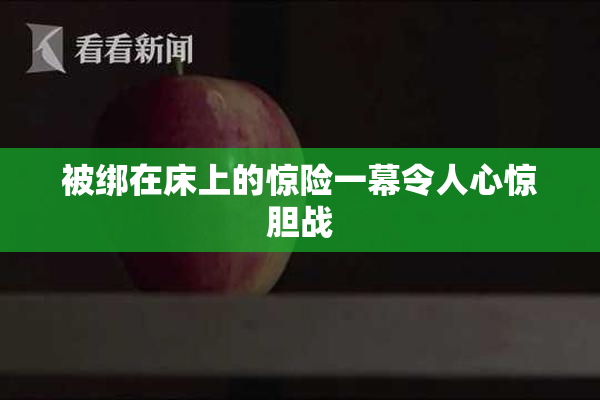 被绑在床上的惊险一幕令人心惊胆战