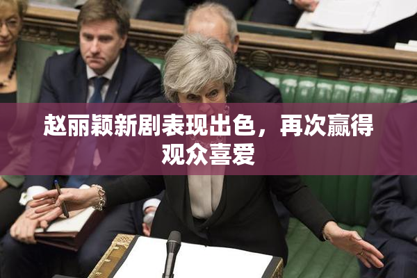 赵丽颖新剧表现出色，再次赢得观众喜爱