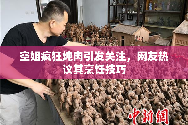 空姐疯狂炖肉引发关注，网友热议其烹饪技巧