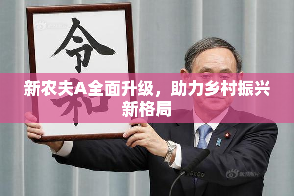 新农夫A全面升级，助力乡村振兴新格局