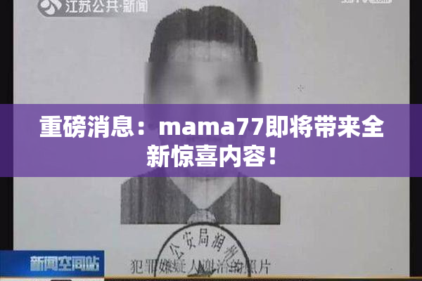 重磅消息：mama77即将带来全新惊喜内容！