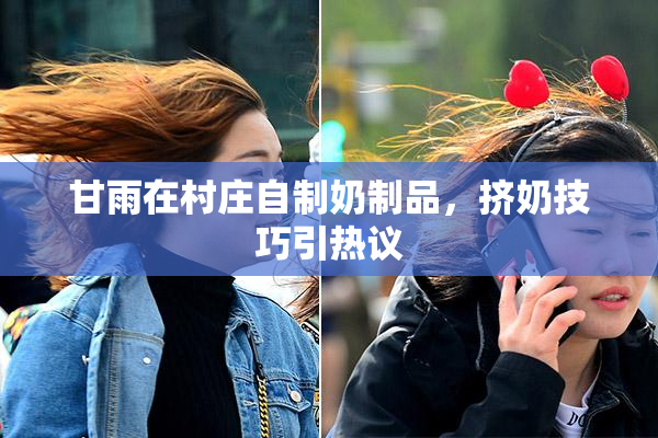 甘雨在村庄自制奶制品，挤奶技巧引热议