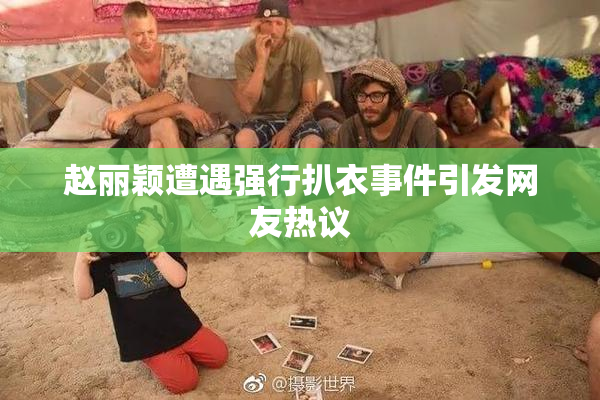 赵丽颖遭遇强行扒衣事件引发网友热议