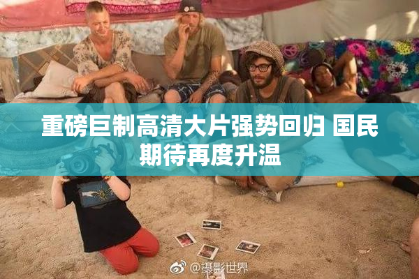 重磅巨制高清大片强势回归 国民期待再度升温