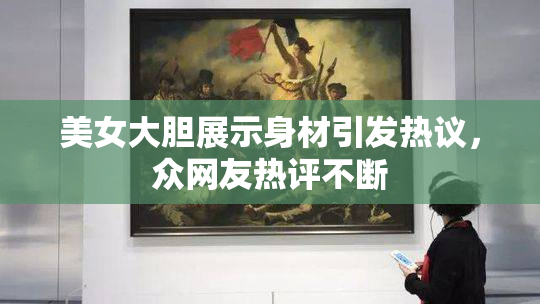 美女大胆展示身材引发热议，众网友热评不断