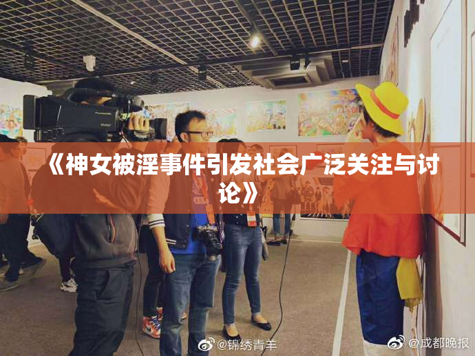 《神女被淫事件引发社会广泛关注与讨论》