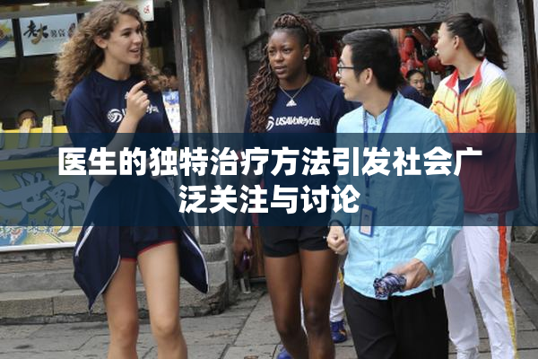 医生的独特治疗方法引发社会广泛关注与讨论