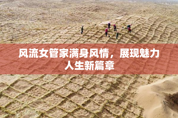 风流女管家满身风情，展现魅力人生新篇章