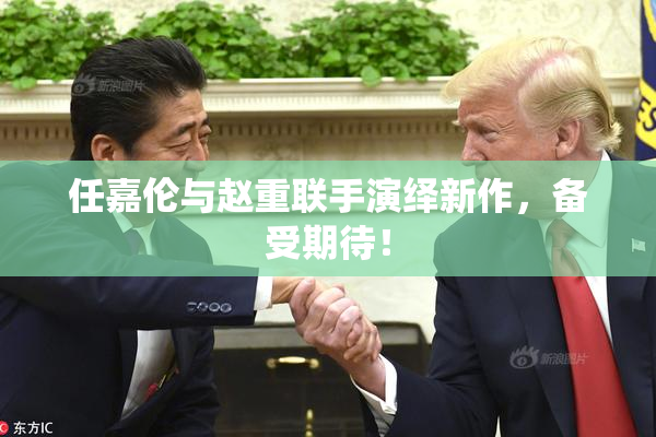 任嘉伦与赵重联手演绎新作，备受期待！
