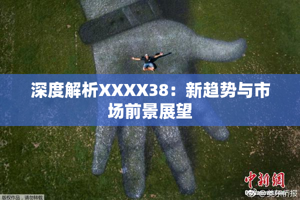 深度解析XXXX38：新趋势与市场前景展望