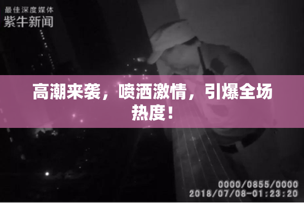 高潮来袭，喷洒激情，引爆全场热度！