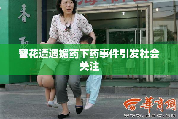 警花遭遇媚药下药事件引发社会关注