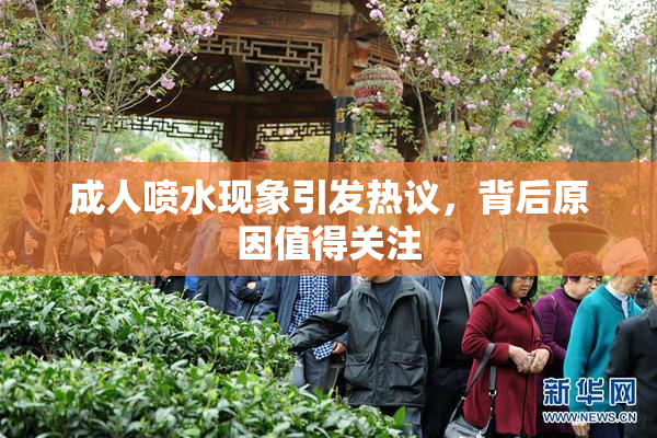 成人喷水现象引发热议，背后原因值得关注