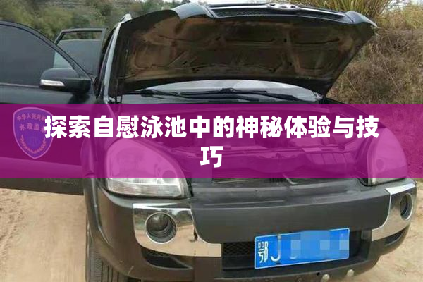 探索自慰泳池中的神秘体验与技巧