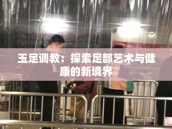 玉足调教：探索足部艺术与健康的新境界