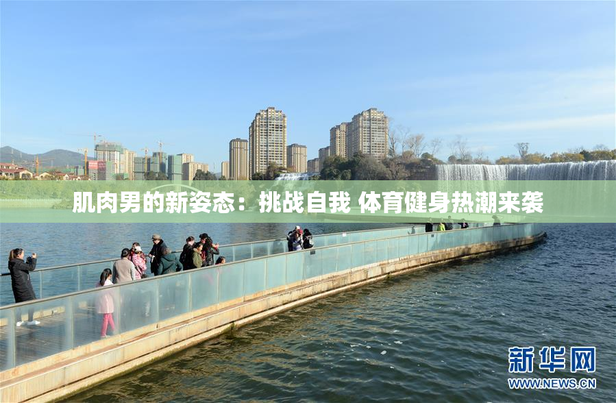 肌肉男的新姿态：挑战自我 体育健身热潮来袭