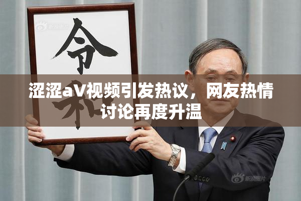 涩涩aV视频引发热议，网友热情讨论再度升温