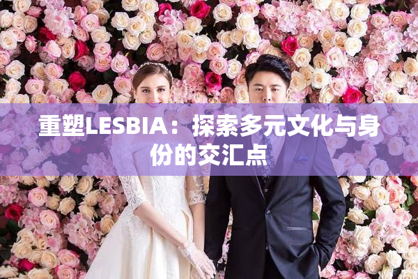 重塑LESBIA：探索多元文化与身份的交汇点