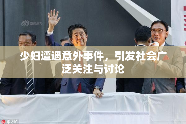 少妇遭遇意外事件，引发社会广泛关注与讨论