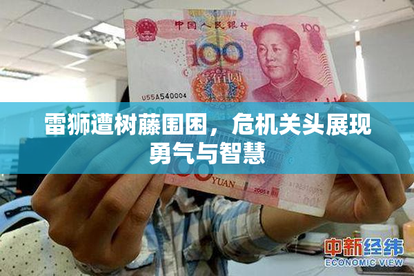 雷狮遭树藤围困，危机关头展现勇气与智慧