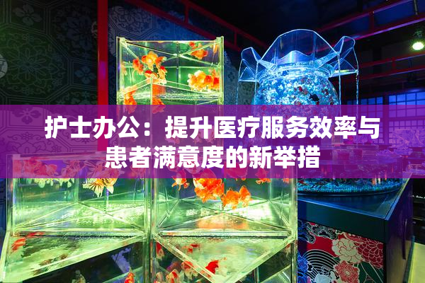 护士办公：提升医疗服务效率与患者满意度的新举措