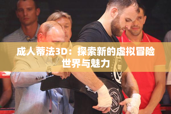 成人蒂法3D：探索新的虚拟冒险世界与魅力