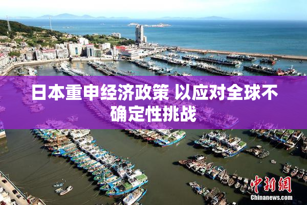 日本重申经济政策 以应对全球不确定性挑战