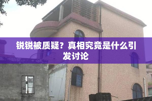 锐锐被质疑？真相究竟是什么引发讨论